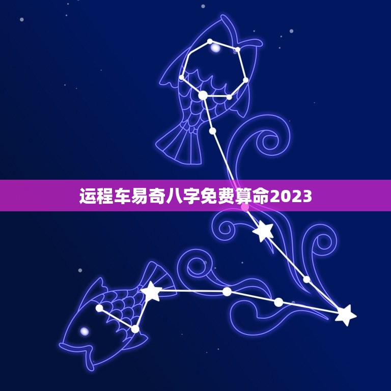 运程车易奇八字免费算命2023(介绍2023年你的运势)  第1张