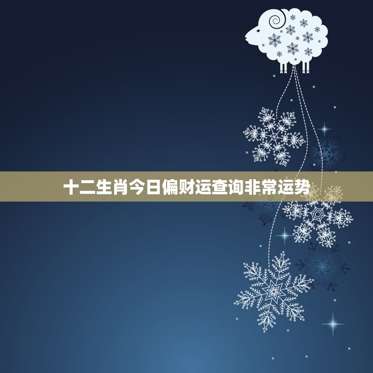 十二生肖今日偏财运查询非常运势(财运亨通好运连连)  第1张