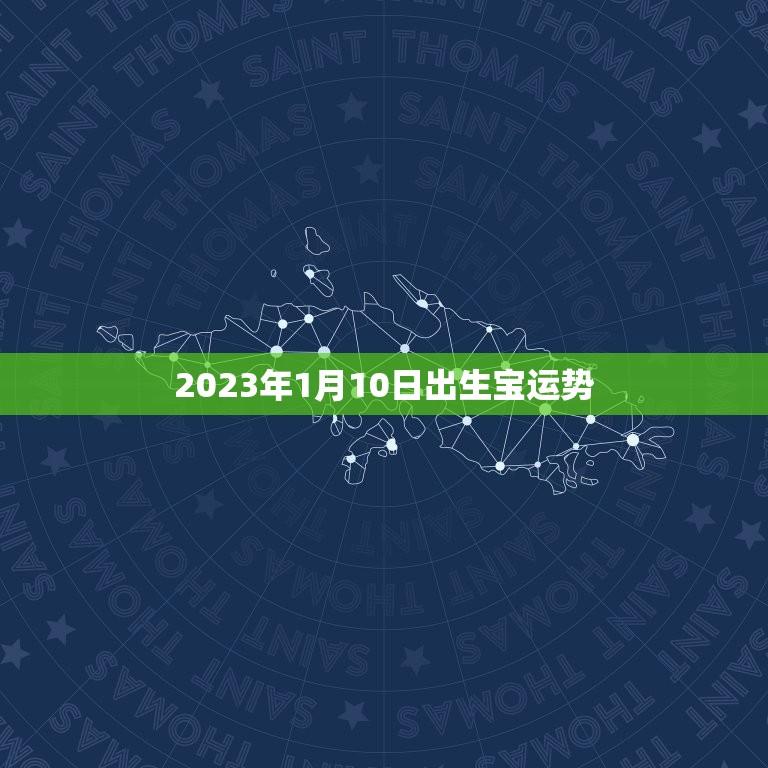 2023年1月10日出生宝运势(未来光明财富滚滚来)  第1张