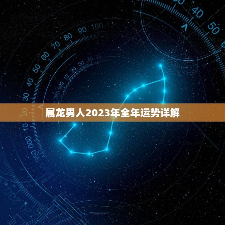 属龙男人2023年全年运势详解(繁荣昌盛财源广进)  第1张
