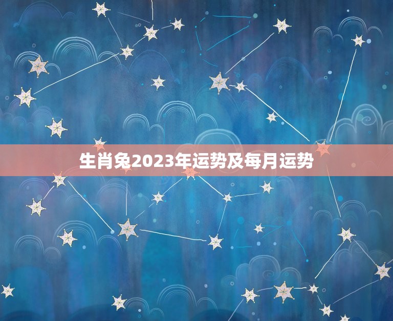 生肖兔2023年运势及每月运势(幸运之年月月顺遂)  第1张
