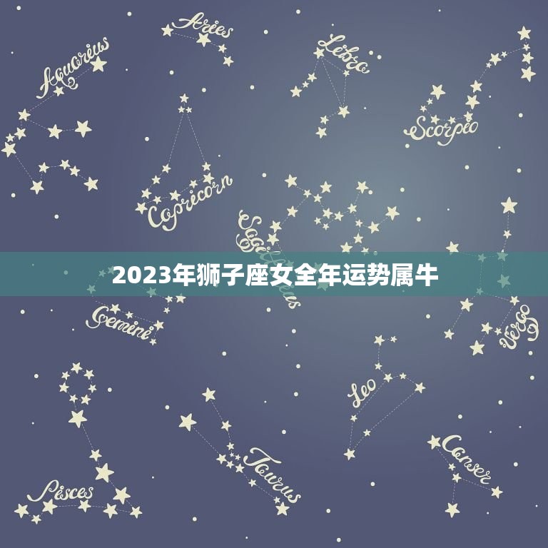 2023年狮子座女全年运势属牛(财运亨通事业顺利)  第1张
