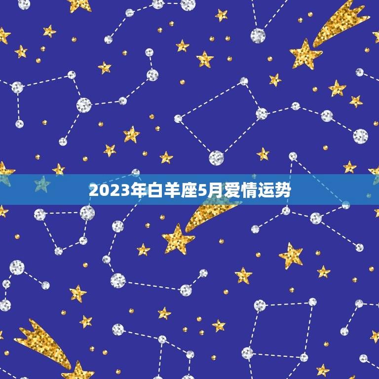 2023年白羊座5月爱情运势(浪漫之旅爱情甜蜜)  第1张
