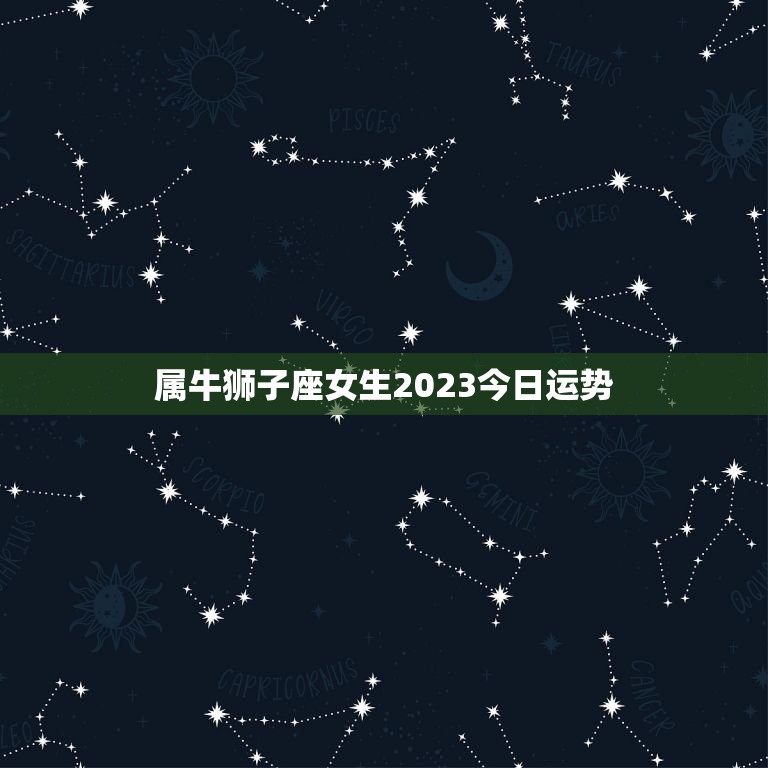 属牛狮子座女生2023今日运势(财运亨通感情甜蜜)  第1张