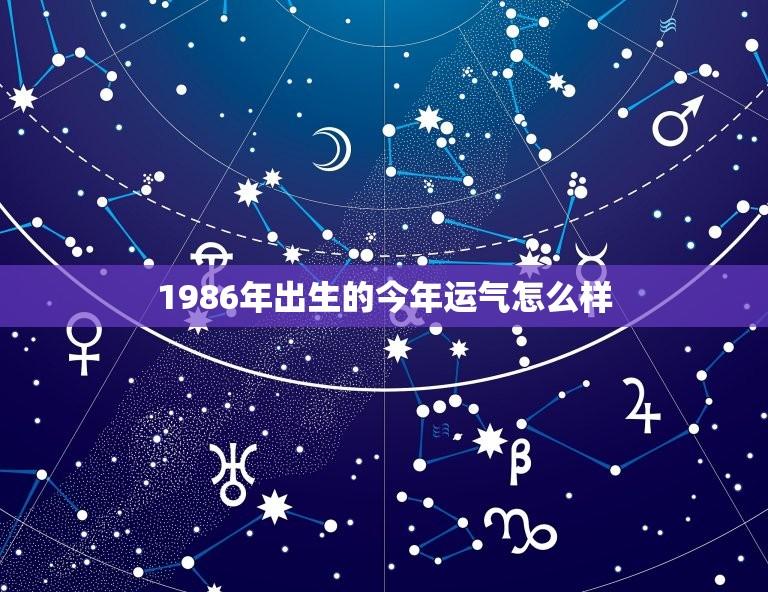 1986年出生的今年运气怎么样(介绍命运之轮是否转向)  第1张
