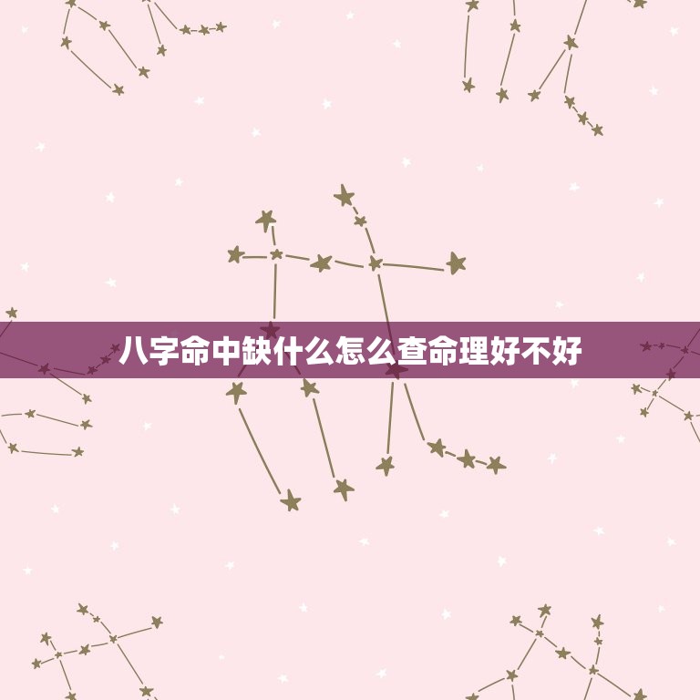 八字命中缺什么怎么查命理好不好(如何解读八字命盘)