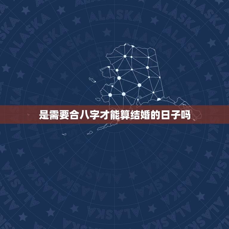 是需要合八字才能算结婚的日子吗(如何选择结婚日)  第1张