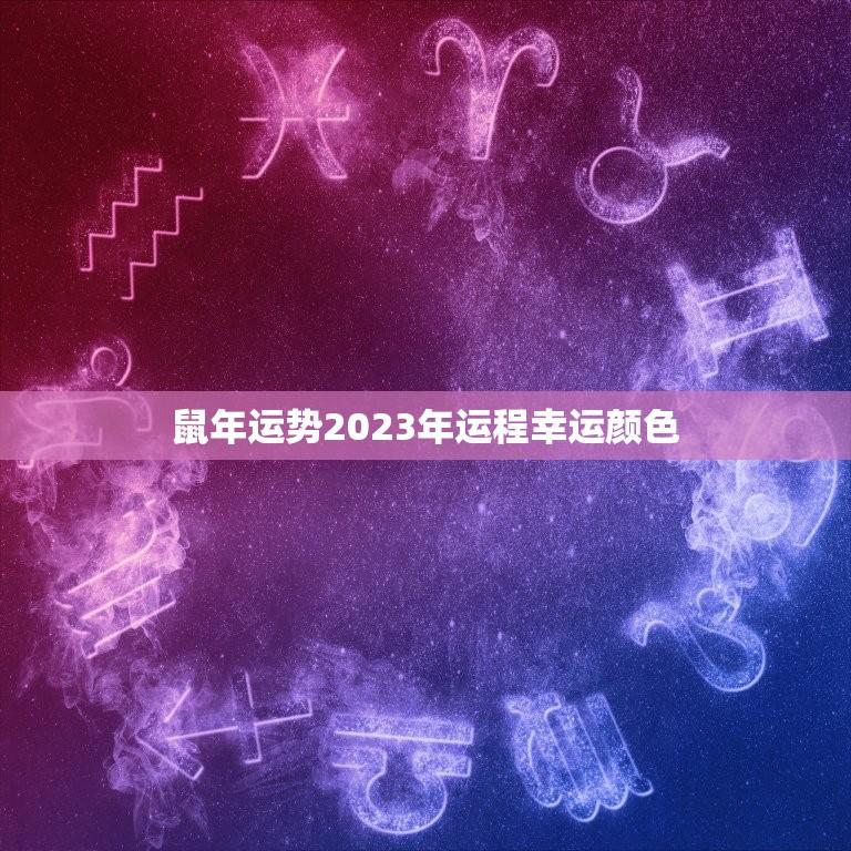 鼠年运势2023年运程幸运颜色(介绍如何选择适合自己的幸运色)