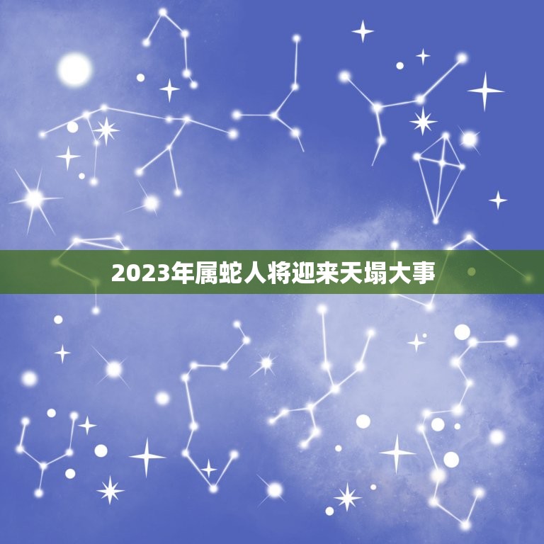 2023年属蛇人将迎来天塌大事(预警蛇年人士需提前防范)