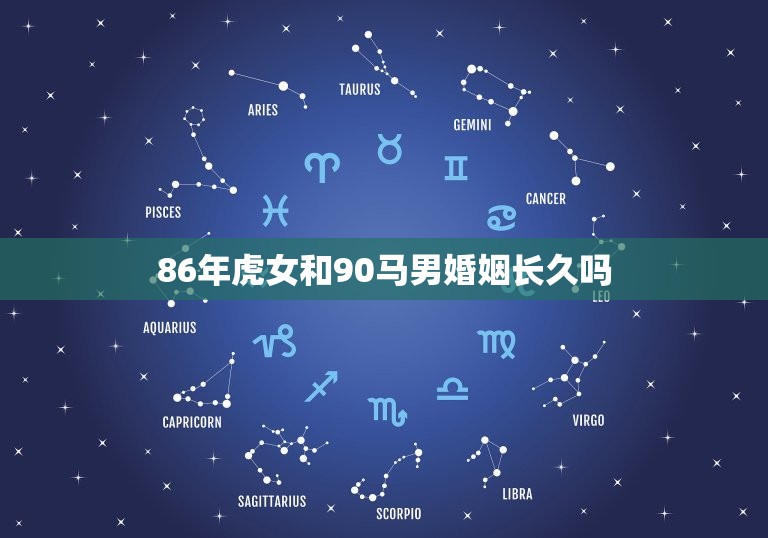 86年虎女和90马男婚姻长久吗(星座专家介绍婚姻成功方法)