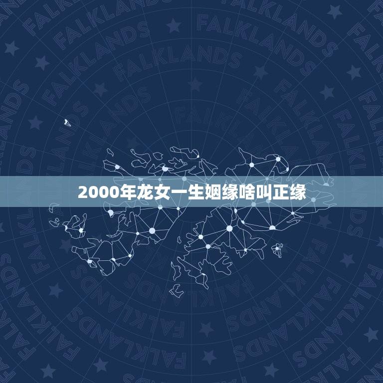 2000年龙女一生姻缘啥叫正缘(介绍寻找命中注定的爱情)