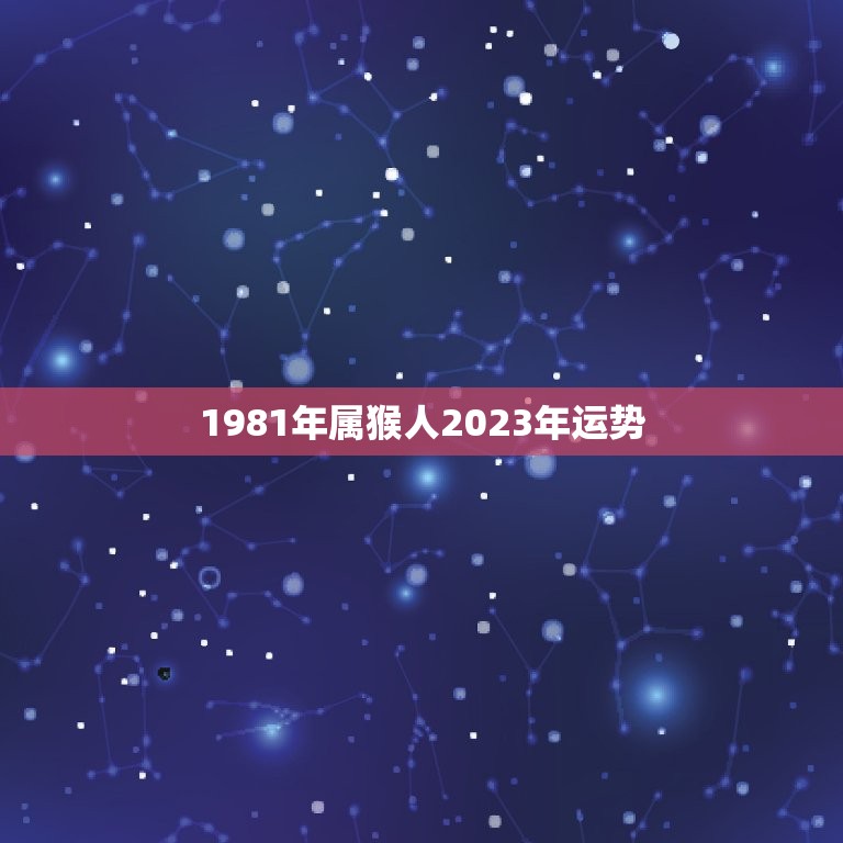 1981年属猴人2023年运势(猴年大吉财运亨通)  第1张