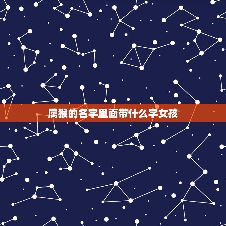 属猴的名字里面带什么字女孩(如何选择字眼)  第1张