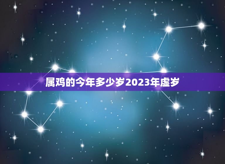 属鸡的今年多少岁2023年虚岁(如何计算)