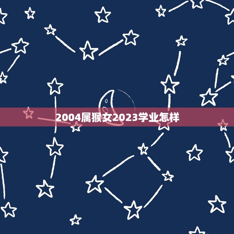 2004属猴女2023学业怎样(未来之路展望与建议)