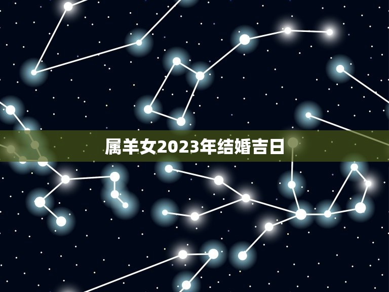 属羊女2023年结婚吉日(时机成熟幸福来临)