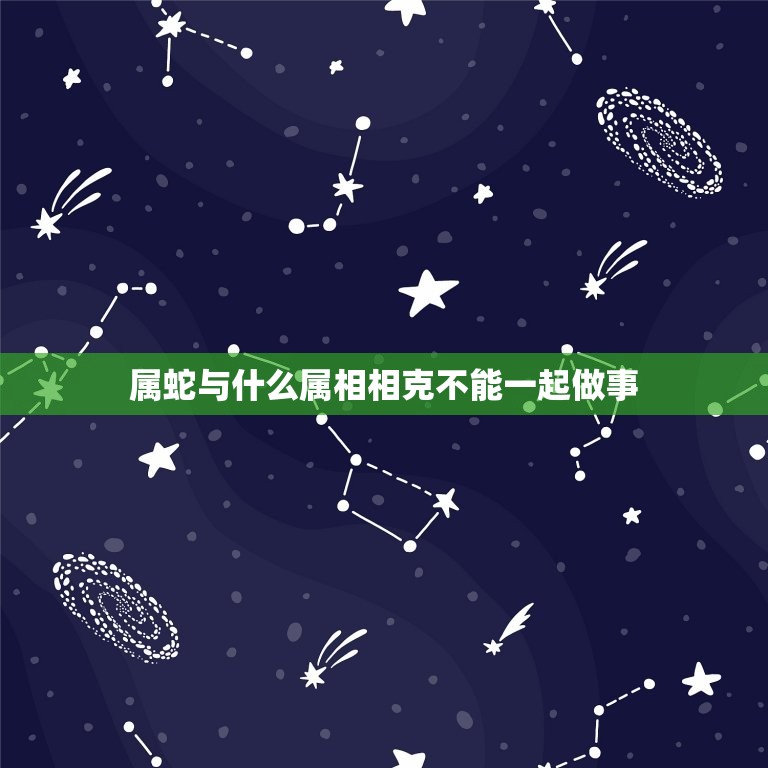 属蛇与什么属相相克不能一起做事(相克属相大介绍)  第1张