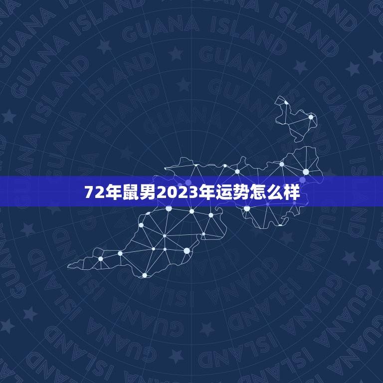 72年鼠男2023年运势怎么样(运势大好财运亨通)  第1张