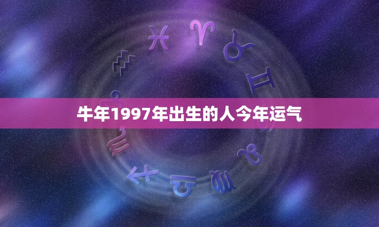 牛年1997年出生的人今年运气(2023年运势如何)