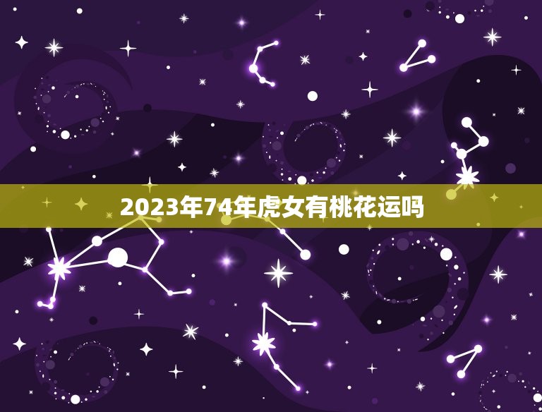 2023年74年虎女有桃花运吗(介绍桃花运的影响及应对步骤)