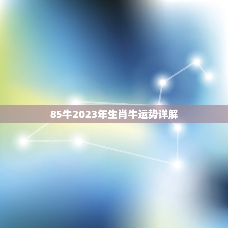 85牛2023年生肖牛运势详解(牛年运势大介绍)