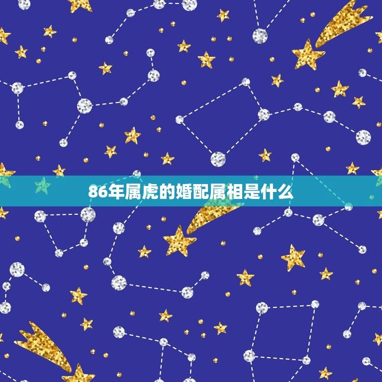 86年属虎的婚配属相是什么(如何选择)  第1张