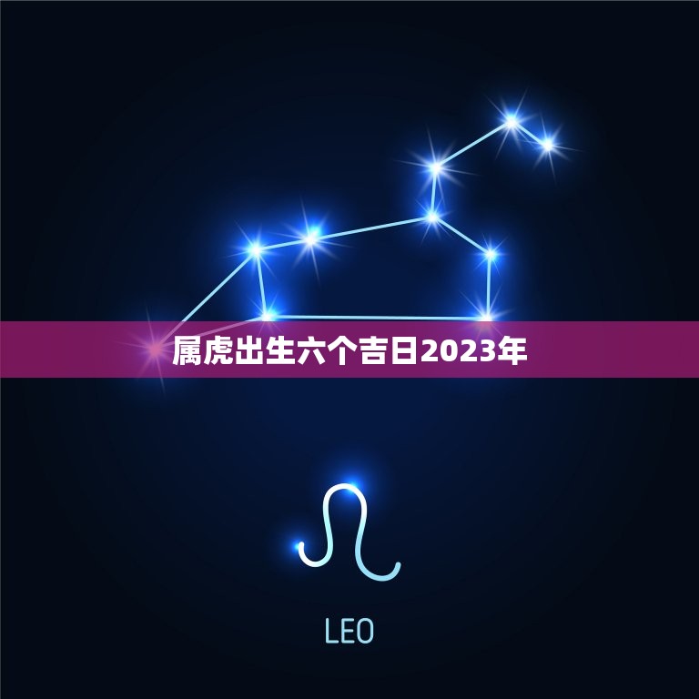 属虎出生六个吉日2023年(预测幸运日子等你来)