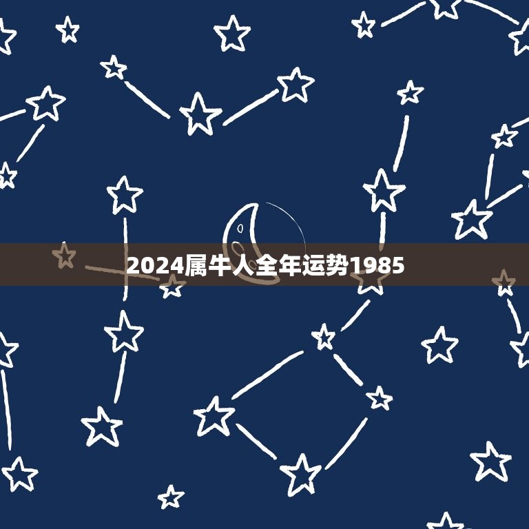 2024属牛人全年运势1985(牛转乾坤财运亨通)  第1张