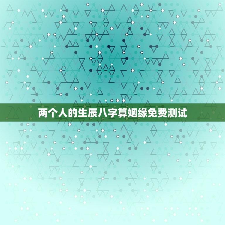 两个人的生辰八字算姻缘免费测试(介绍你们的缘分)  第1张