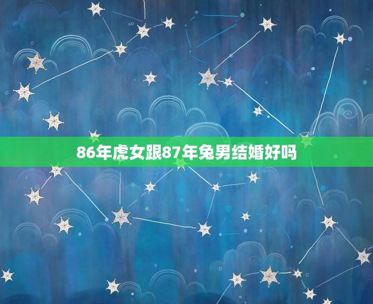 86年虎女跟87年兔男结婚好吗(星座配对介绍)  第1张