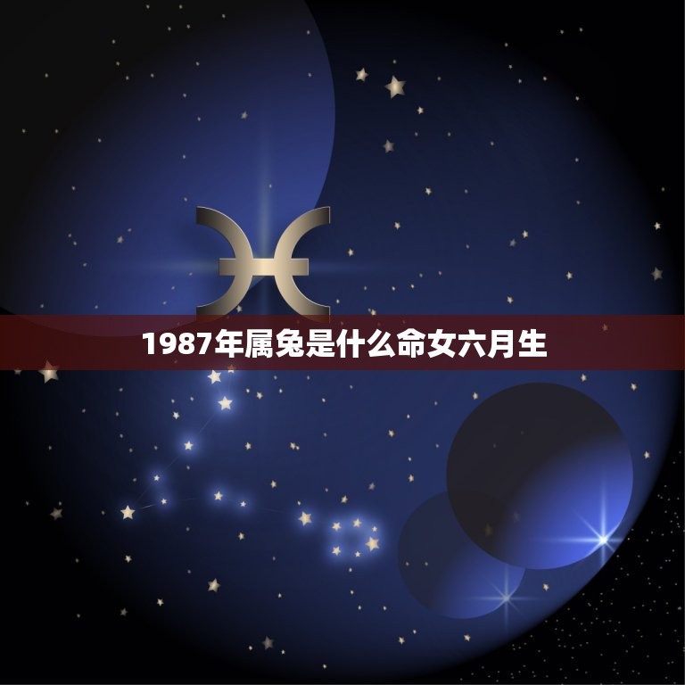 1987年属兔是什么命女六月生(命运介绍)
