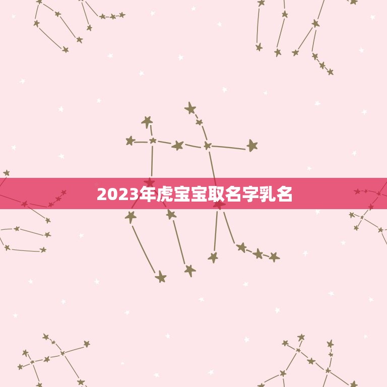 2023年虎宝宝取名字乳名(如何选择最适合的乳名)