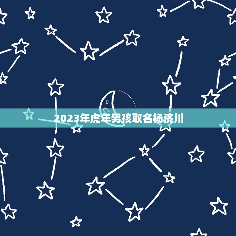2023年虎年男孩取名杨济川(独具匠心的命名之路)  第1张