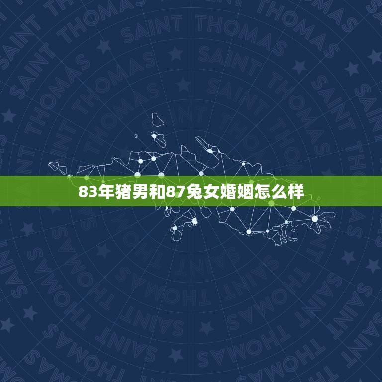 83年猪男和87兔女婚姻怎么样(幸福美满的方法)