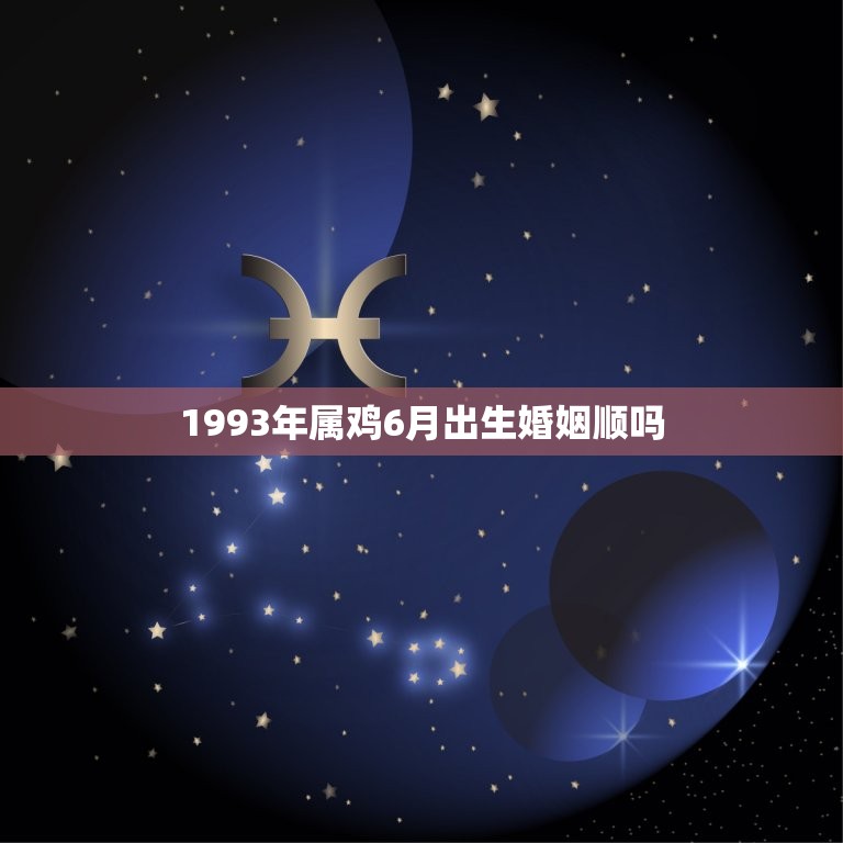 1993年属鸡6月出生婚姻顺吗(介绍婚姻运势如何)  第1张