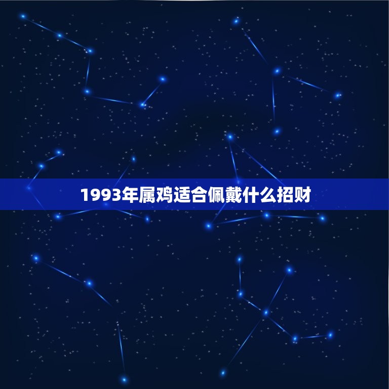 1993年属鸡适合佩戴什么招财(如何提升财运)