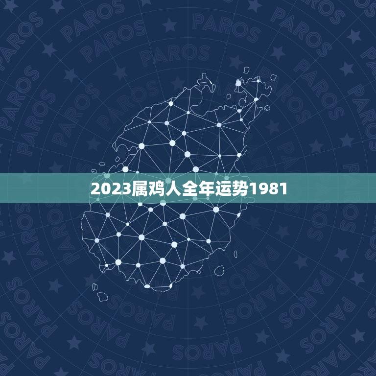 2023属鸡人全年运势1981(顺风顺水财运亨通)  第1张