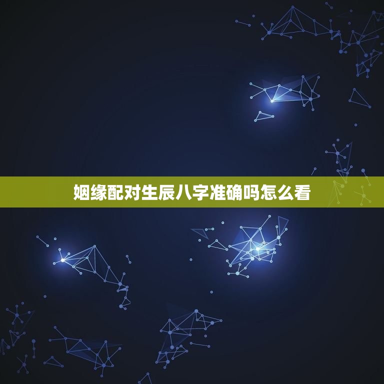 姻缘配对生辰八字准确吗怎么看(如何通过八字配对找到真爱)  第1张