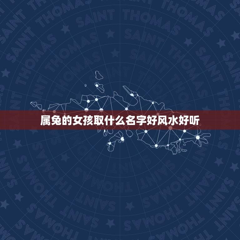 属兔的女孩取什么名字好风水好听(如何选择适合的名字)