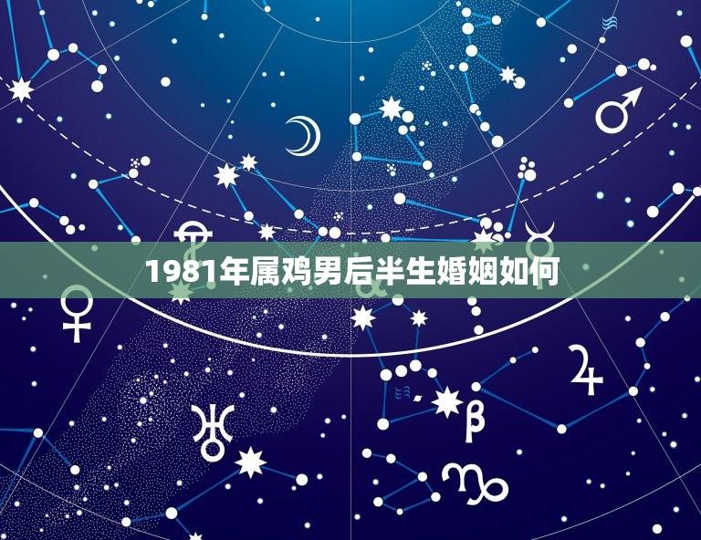 1981年属鸡男后半生婚姻如何(幸福还需自己争取)  第1张
