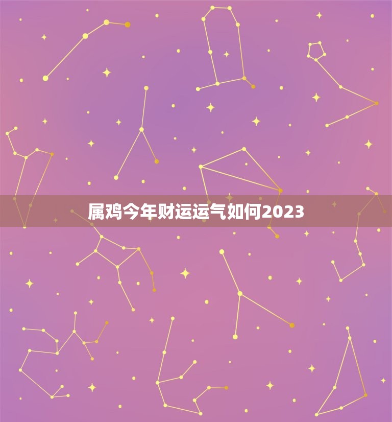 属鸡今年财运运气如何2023(展望未来财运旺盛运势大好)  第1张