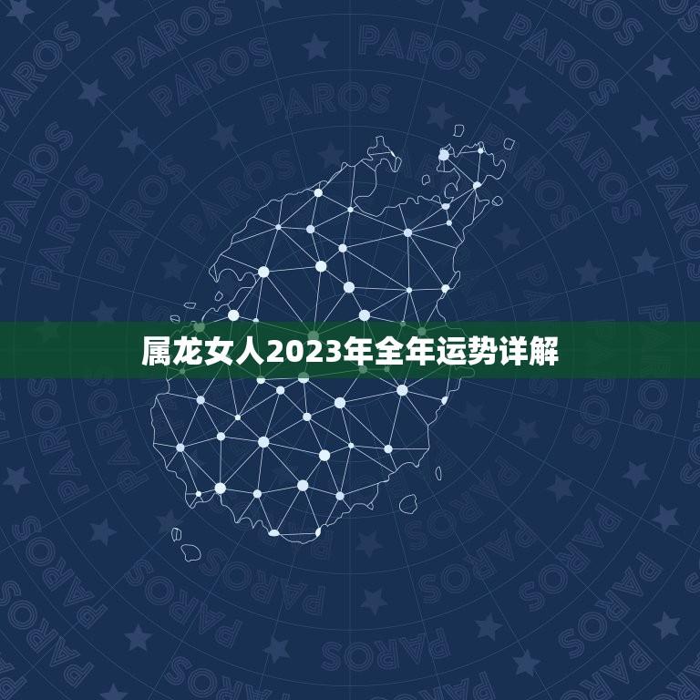 属龙女人2023年全年运势详解(幸运之年财富与事业齐飞)  第1张