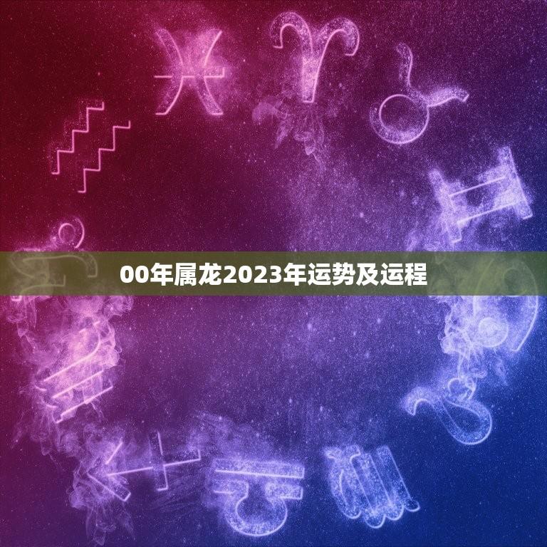 00年属龙2023年运势及运程(龙儿事业顺风顺水财运亨通但感情路上需谨慎)  第1张