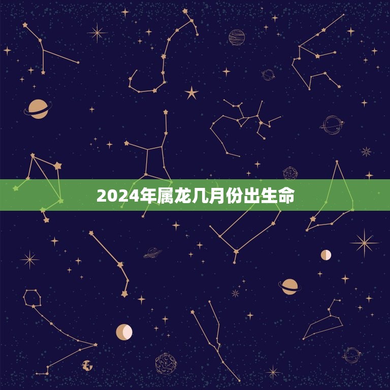 2024年属龙几月份出生命(介绍属龙人的幸运月份)