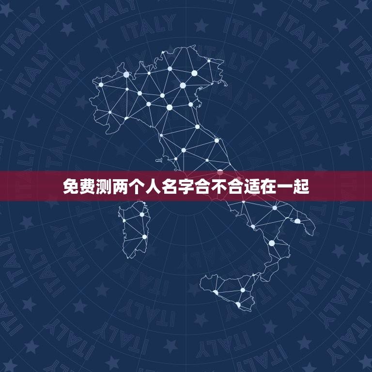 免费测两个人名字合不合适在一起(快速判断你们的缘分)