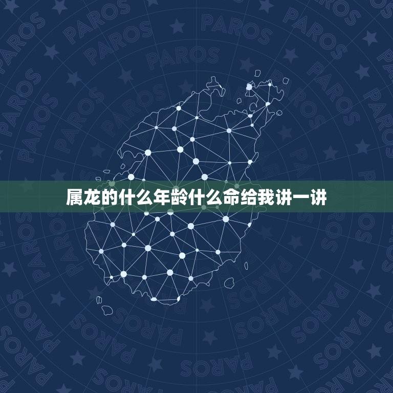 属龙的什么年龄什么命给我讲一讲(解读属龙人的命运与特质)