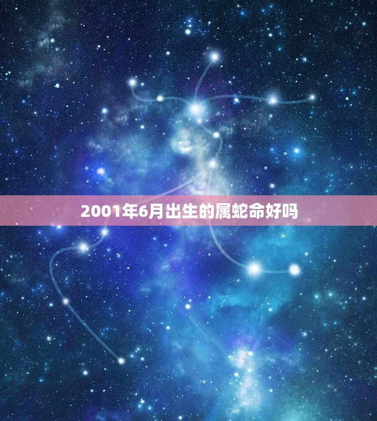 2001年6月出生的属蛇命好吗(介绍运势如何)  第1张