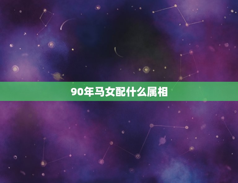 90年马女配什么属相(探寻婚姻中的黄金搭档)  第1张