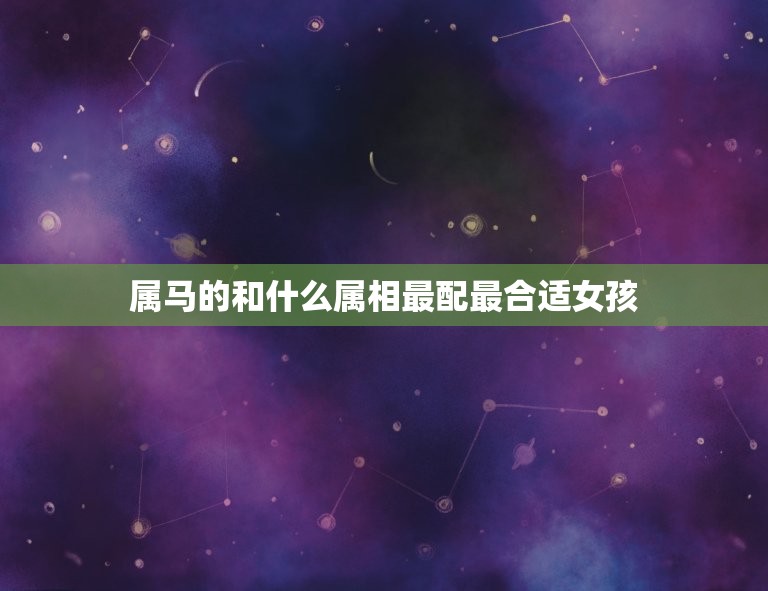 属马的和什么属相最配最合适女孩(配对指南)  第1张