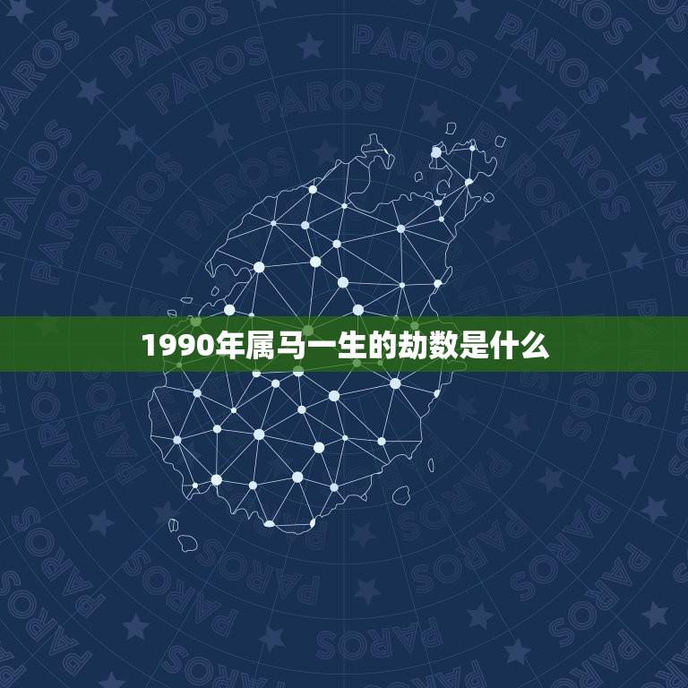 1990年属马一生的劫数是什么(介绍命运多变如何化解)  第1张